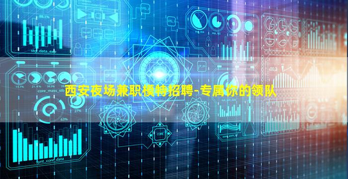 西安夜场兼职模特招聘-专属你的领队